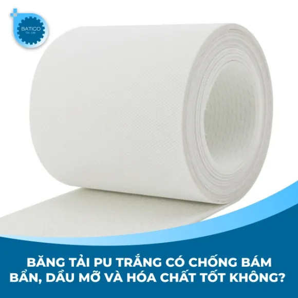 Băng tải PU trắng có chống bám bẩn, dầu mỡ và hóa chất tốt không?